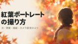 紅葉ポートレートの撮り方｜光・背景・服装・カメラ設定のコツ